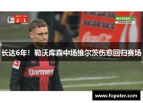 长达6年！勒沃库森中场维尔茨伤愈回归赛场