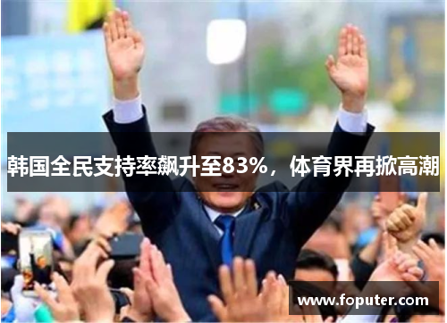 韩国全民支持率飙升至83%，体育界再掀高潮