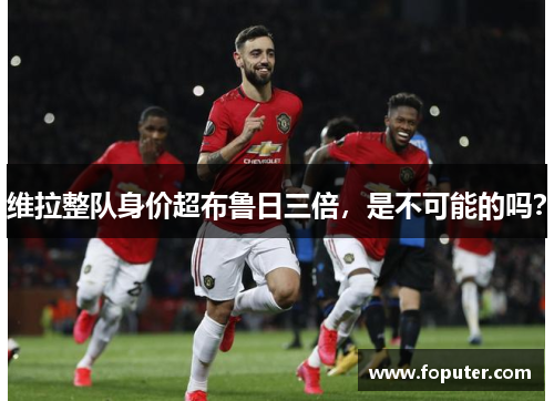 维拉整队身价超布鲁日三倍，是不可能的吗？